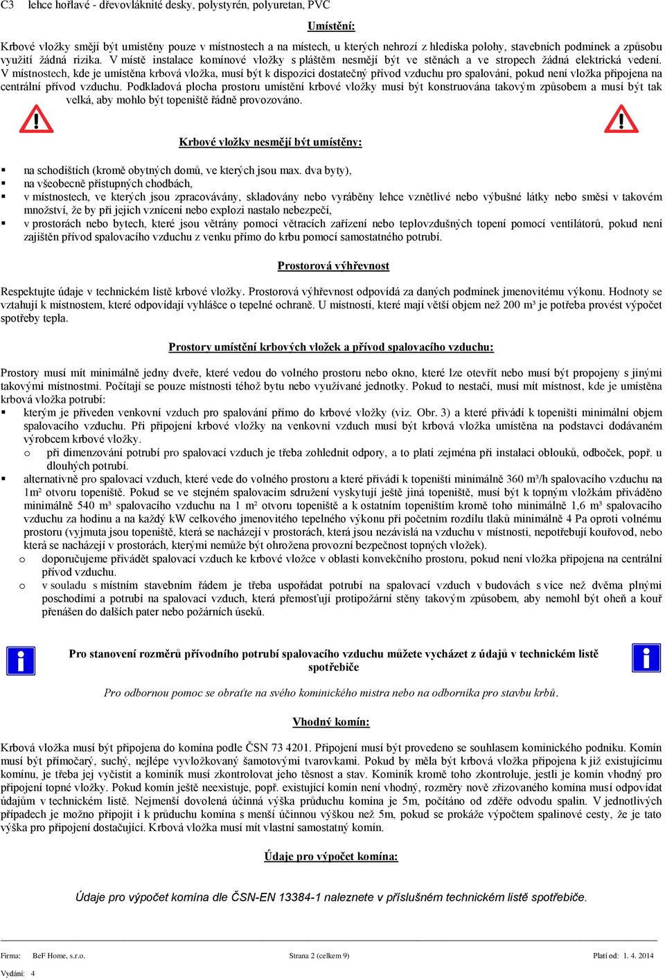 V místnstech, kde je umístěna krbvá vlžka, musí být k dispzici dstatečný přívd vzduchu pr spalvání, pkud není vlžka připjena na centrální přívd vzduchu.