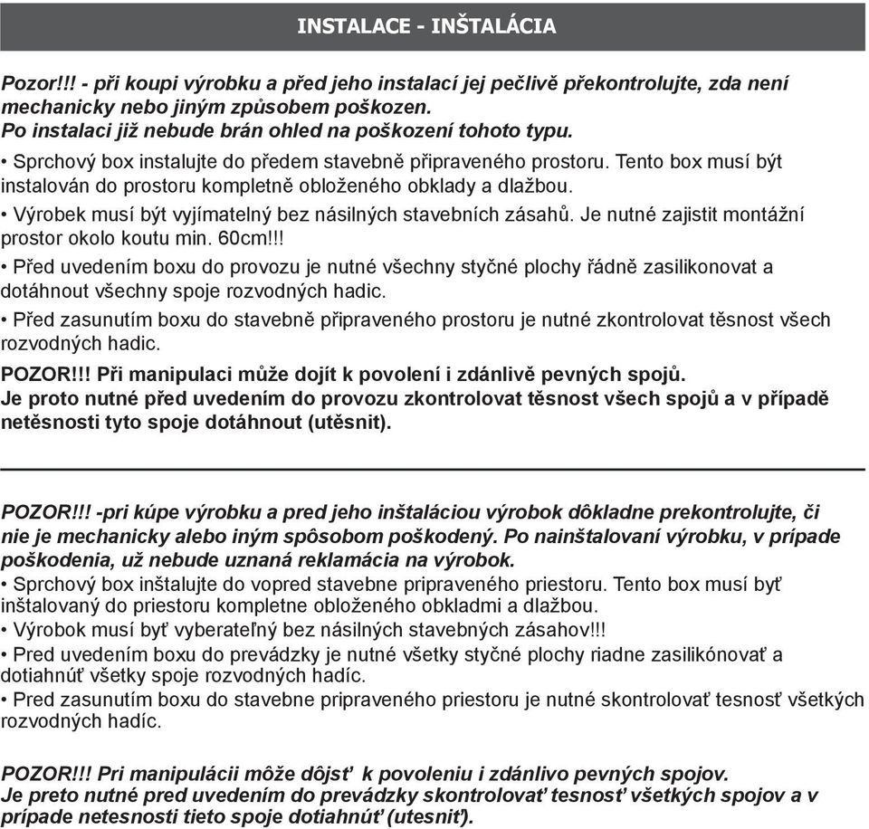 Tento box musí být instalován do prostoru kompletně obloženého obklady a dlažbou. Výrobek musí být vyjímatelný bez násilných stavebních zásahů. Je nutné zajistit montážní prostor okolo koutu min.