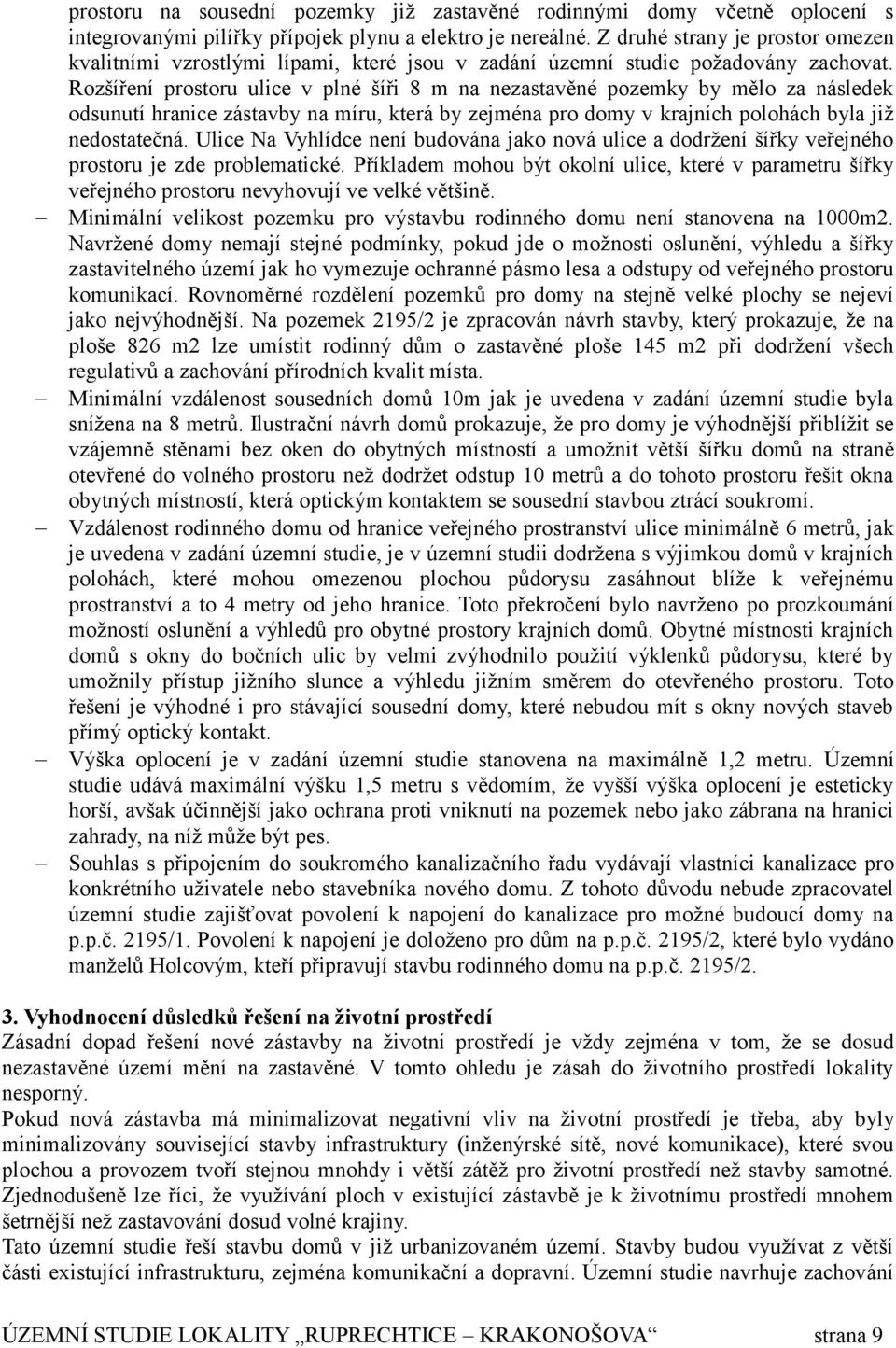 Rozšíření prostoru ulice v plné šíři 8 m na nezastavěné pozemky by mělo za následek odsunutí hranice zástavby na míru, která by zejména pro domy v krajních polohách byla již nedostatečná.