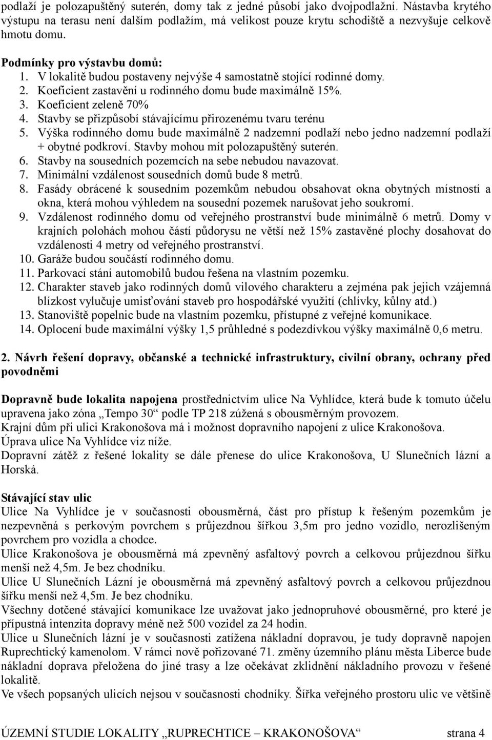 Stavby se přizpůsobí stávajícímu přirozenému tvaru terénu 5. Výška rodinného domu bude maximálně 2 nadzemní podlaží nebo jedno nadzemní podlaží + obytné podkroví.