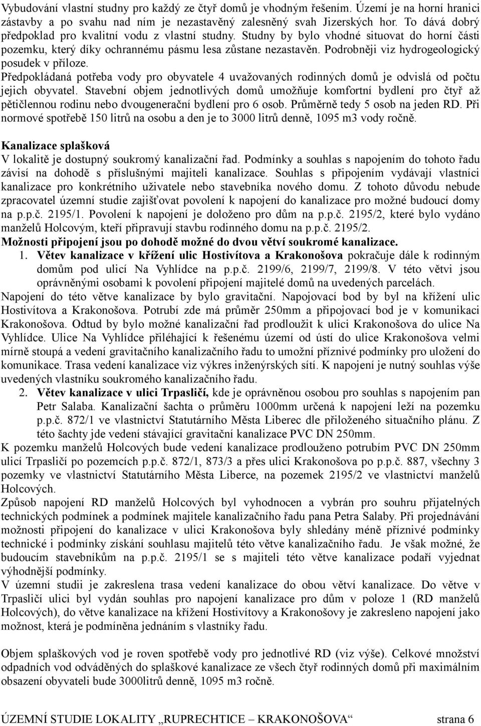 Podrobněji viz hydrogeologický posudek v příloze. Předpokládaná potřeba vody pro obyvatele 4 uvažovaných rodinných domů je odvislá od počtu jejich obyvatel.