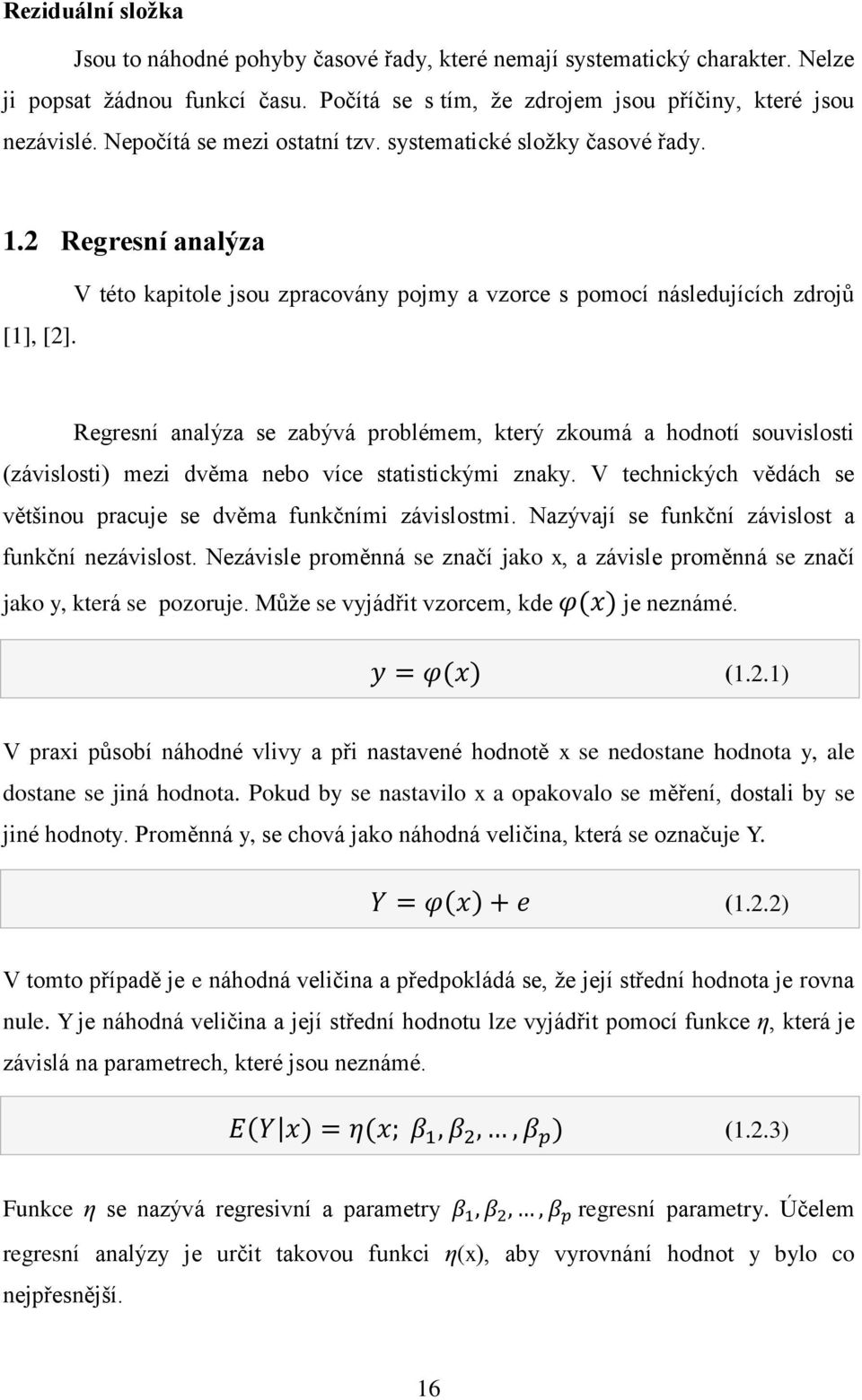 V této kapitole jsou zpracovány pojmy a vzorce s pomocí následujících zdrojů Regresní analýza se zabývá problémem, který zkoumá a hodnotí souvislosti (závislosti) mezi dvěma nebo více statistickými