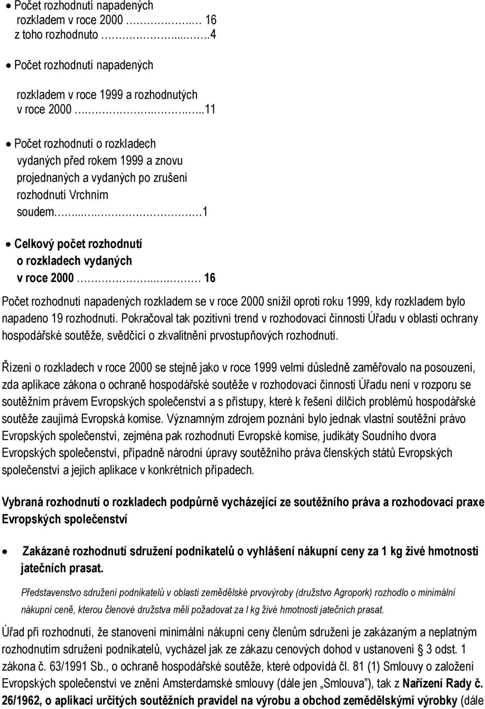 .. 16 Počet rozhodnutí napadených rozkladem se v roce 2000 snížil oproti roku 1999, kdy rozkladem bylo napadeno 19 rozhodnutí.