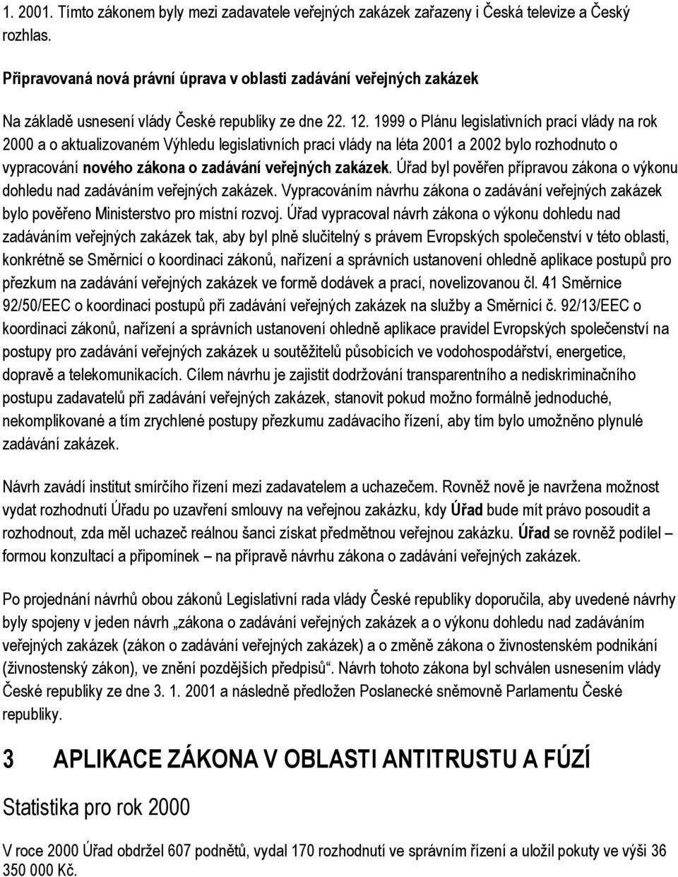 1999 o Plánu legislativních prací vlády na rok 2000 a o aktualizovaném Výhledu legislativních prací vlády na léta 2001 a 2002 bylo rozhodnuto o vypracování nového zákona o zadávání veřejných zakázek.