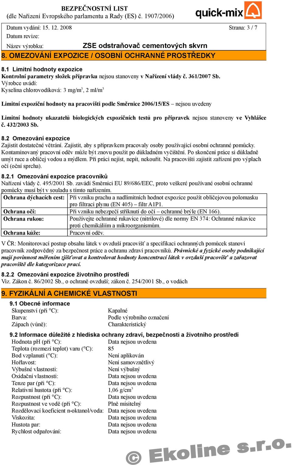 Výrobce uvádí: Kyselina chlorovodíková: 3 mg/m 3, 2 ml/m 3 Limitní expoziční hodnoty na pracovišti podle Směrnice 2006/15/ES nejsou uvedeny Limitní hodnoty ukazatelů biologických expozičních testů