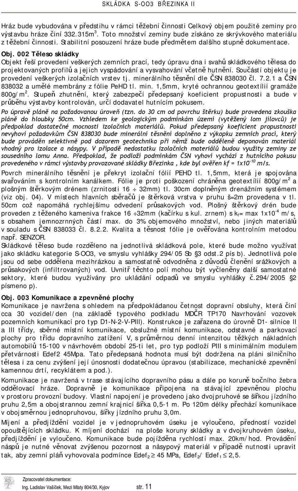 002 Těleso skládky Objekt řeší provedení veškerých zemních prací, tedy úpravu dna i svahů skládkového tělesa do projektovaných profilů a jejich vyspádování a vysvahování včetně hutnění.