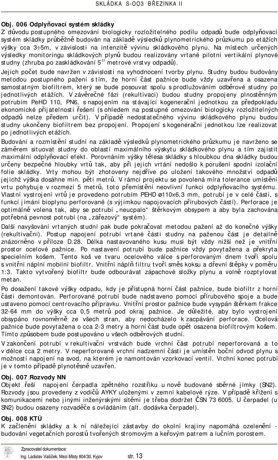 Na místech určených výsledky monitoringu skládkových plynů budou realizovány vrtané pilotní vertikální plynové studny (zhruba po zaskládkování 5 -ti metrové vrstvy odpadů).