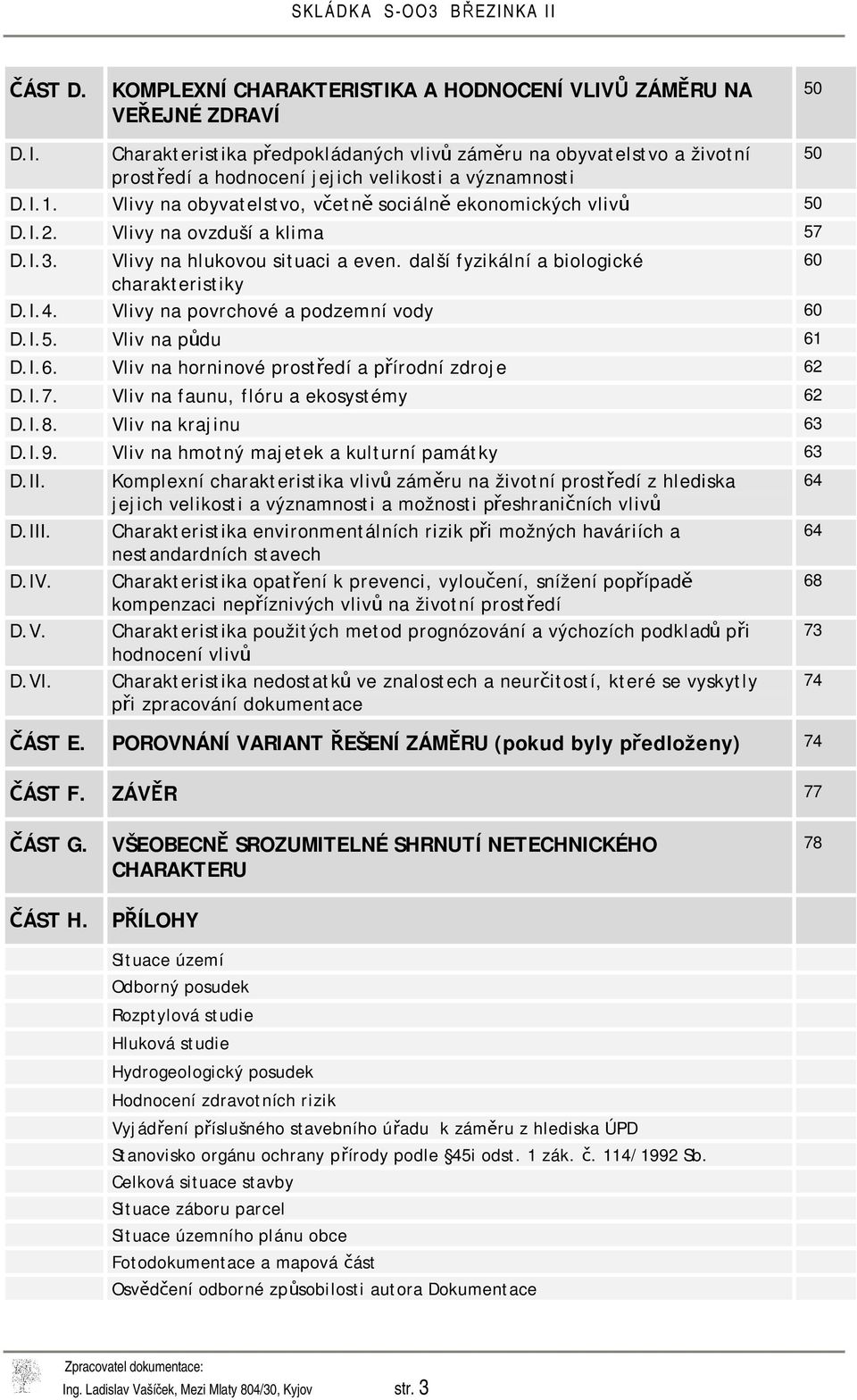 Vlivy na povrchové a podzemní vody 60 D.I.5. Vliv na půdu 61 D.I.6. Vliv na horninové prostředí a přírodní zdroje 62 D.I.7. Vliv na faunu, flóru a ekosystémy 62 D.I.8. Vliv na krajinu 63 D.I.9.