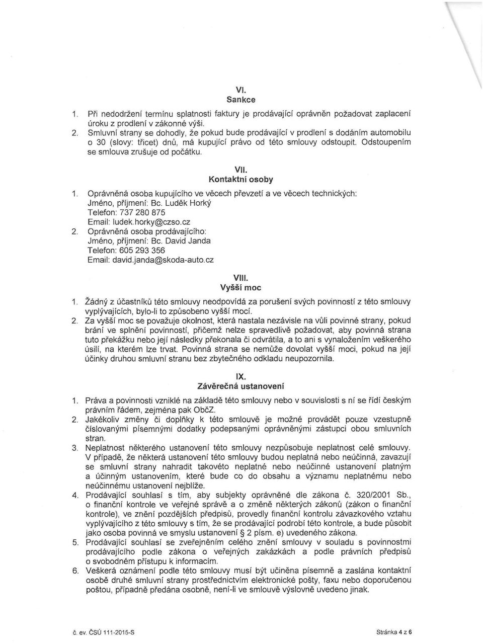 VII. Kontaktní osoby 1. Oprávněná osoba kupujícího ve věcech převzetí a ve věcech technických: Jméno, příjmení: Bc. Luděk Horký Telefon: 737 280 875 Email: ludek.horky@czso.cz 2.