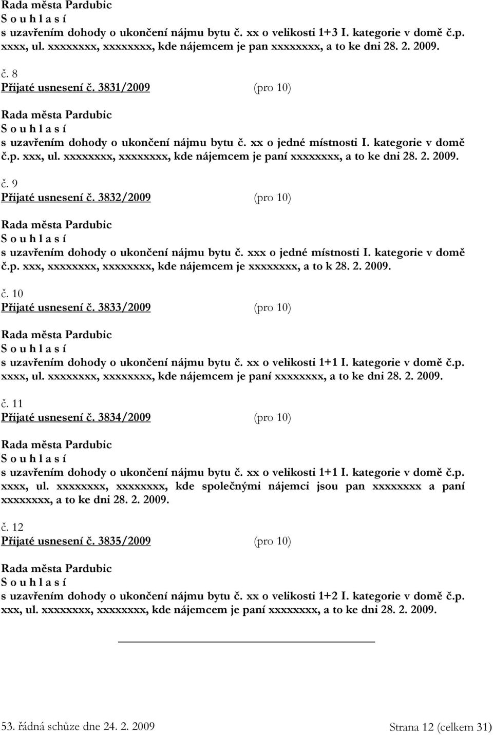 2. 2009. č. 9 Přijaté usnesení č. 3832/2009 (pro 10) S o u h l a s í s uzavřením dohody o ukončení nájmu bytu č. xxx o jedné místnosti I. kategorie v domě č.p. xxx, xxxxxxxx, xxxxxxxx, kde nájemcem je xxxxxxxx, a to k 28.