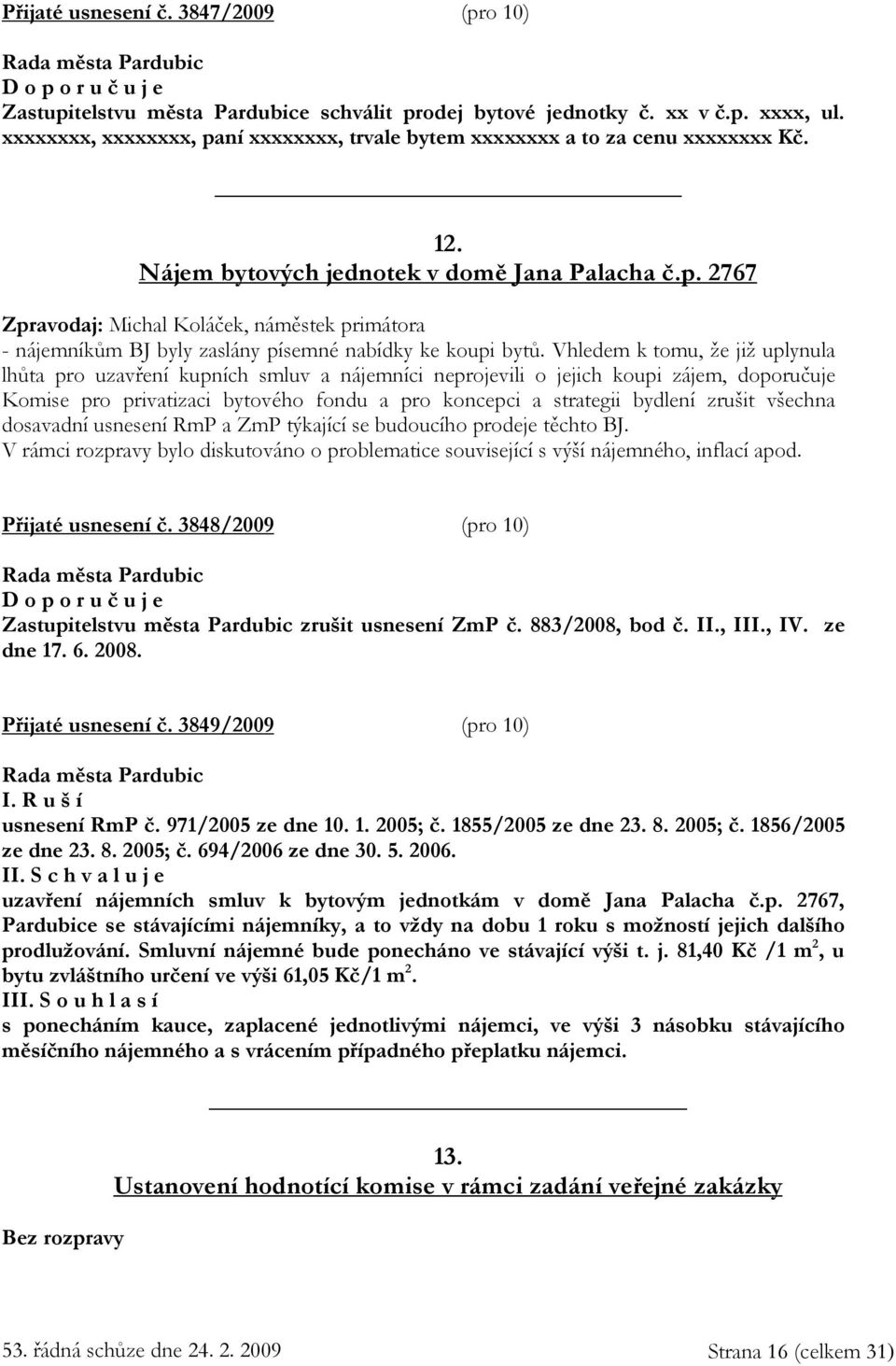 Vhledem k tomu, že již uplynula lhůta pro uzavření kupních smluv a nájemníci neprojevili o jejich koupi zájem, doporučuje Komise pro privatizaci bytového fondu a pro koncepci a strategii bydlení