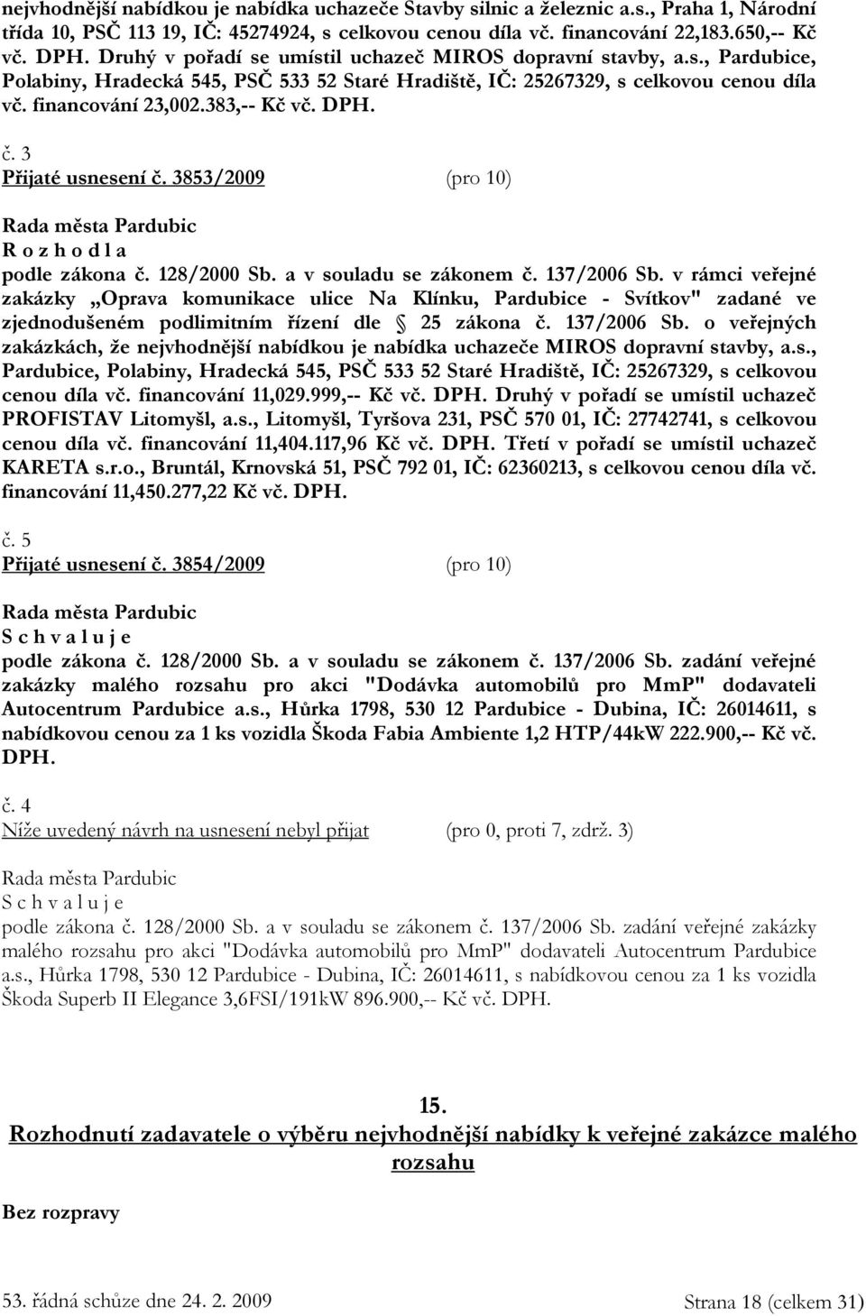 DPH. č. 3 Přijaté usnesení č. 3853/2009 (pro 10) R o z h o d l a podle zákona č. 128/2000 Sb. a v souladu se zákonem č. 137/2006 Sb.