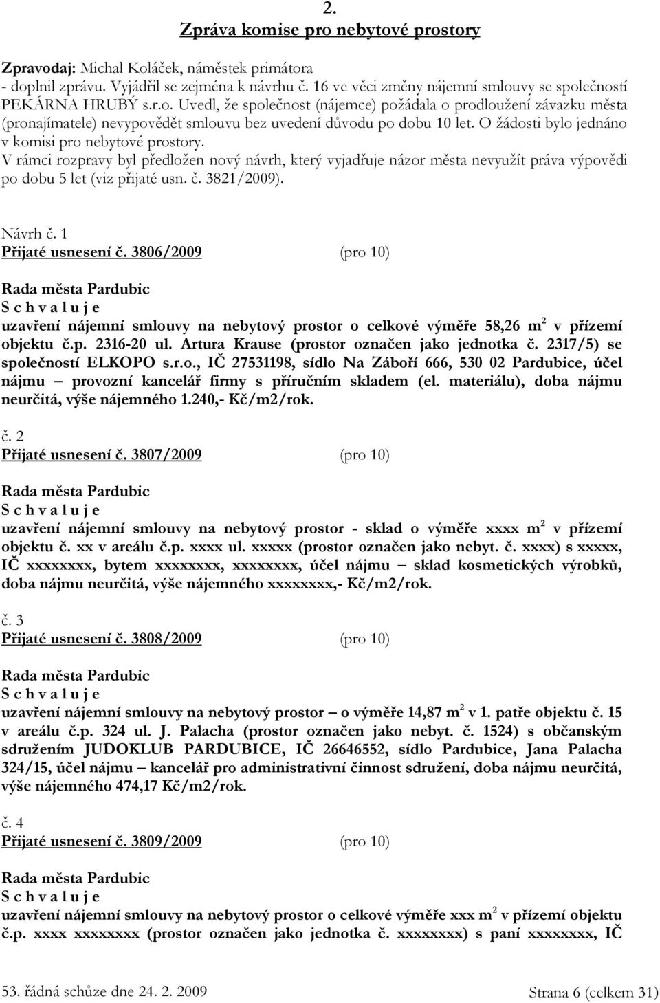 V rámci rozpravy byl předložen nový návrh, který vyjadřuje názor města nevyužít práva výpovědi po dobu 5 let (viz přijaté usn. č. 3821/2009). Návrh č. 1 Přijaté usnesení č.