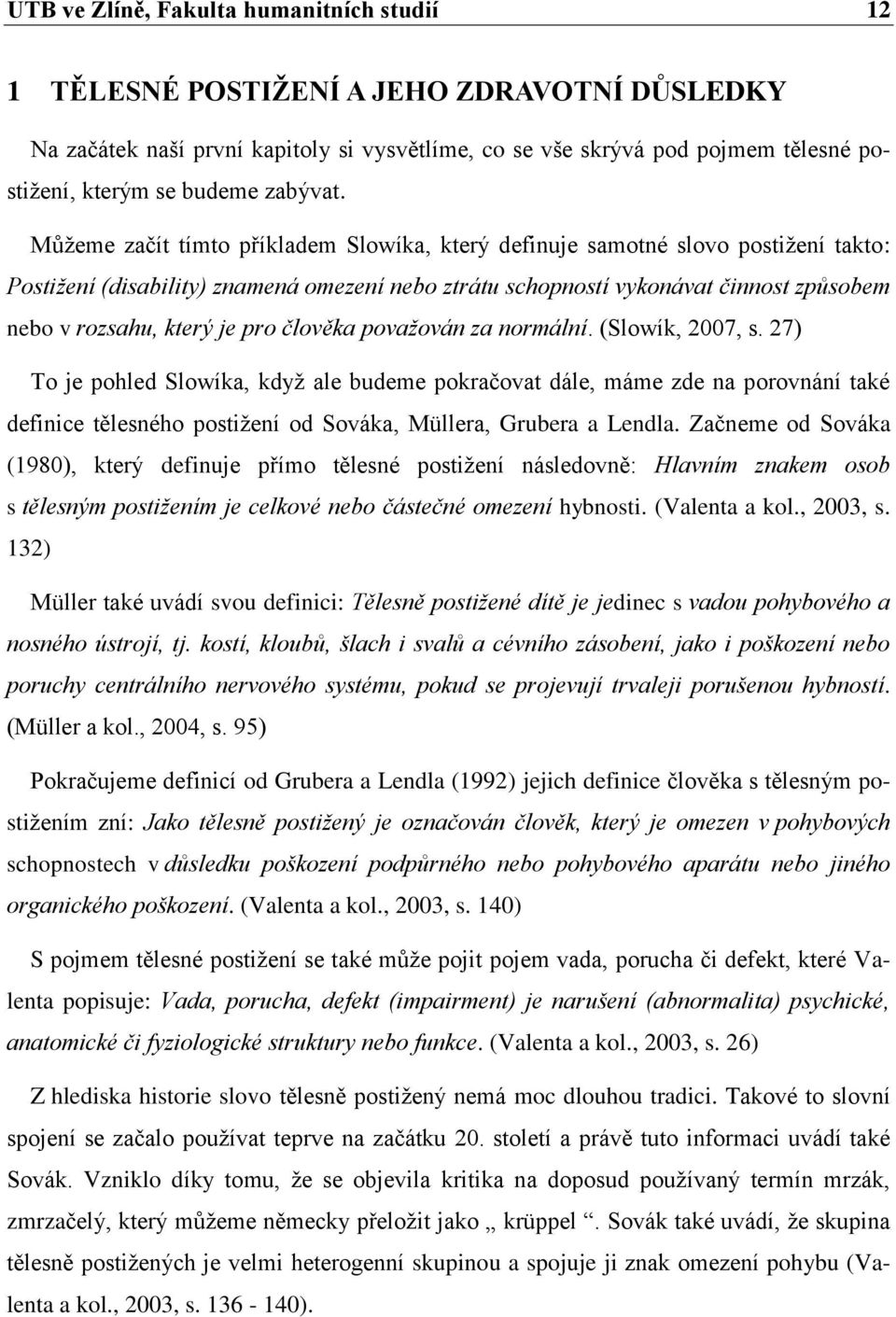 Můžeme začít tímto příkladem Slowíka, který definuje samotné slovo postižení takto: Postižení (disability) znamená omezení nebo ztrátu schopností vykonávat činnost způsobem nebo v rozsahu, který je