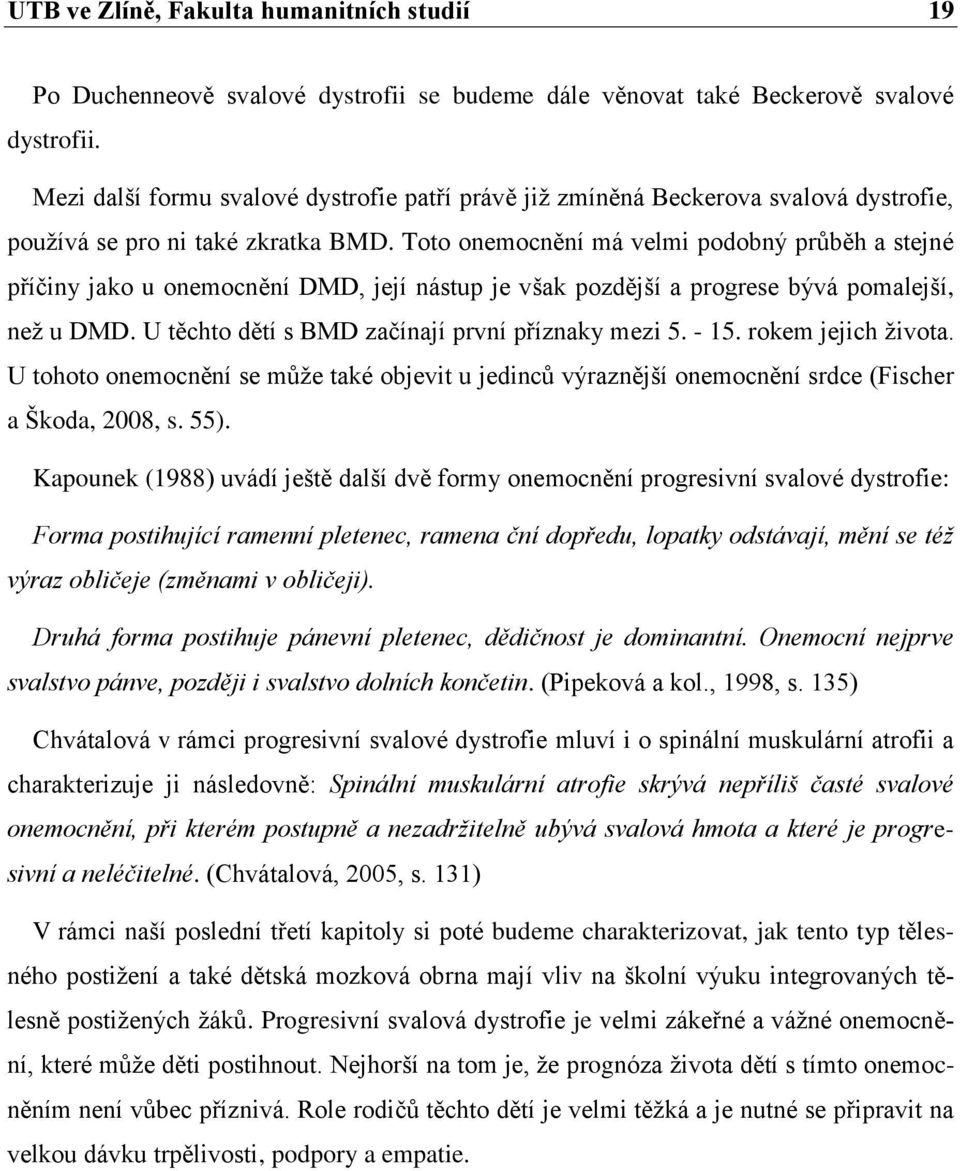 Toto onemocnění má velmi podobný průběh a stejné příčiny jako u onemocnění DMD, její nástup je však pozdější a progrese bývá pomalejší, než u DMD. U těchto dětí s BMD začínají první příznaky mezi 5.