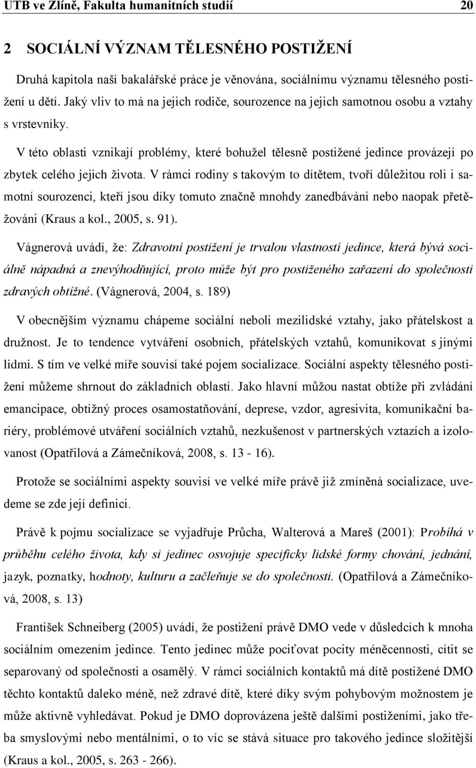 V této oblasti vznikají problémy, které bohužel tělesně postižené jedince provázejí po zbytek celého jejich života.