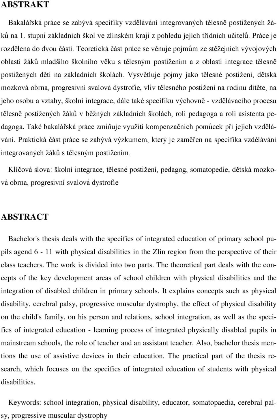 Teoretická část práce se věnuje pojmům ze stěžejních vývojových oblastí žáků mladšího školního věku s tělesným postižením a z oblasti integrace tělesně postižených dětí na základních školách.