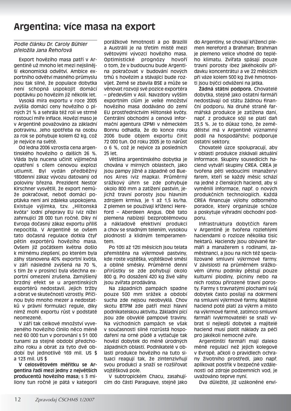 Vysoká míra exportu v roce 2005 zv ila domácí ceny hovûzího o pln ch 21 % a sehrála téï roli ve strmû rostoucí mífie inflace. Hovûzí maso je v Argentinû povaïováno za základní potravinu.