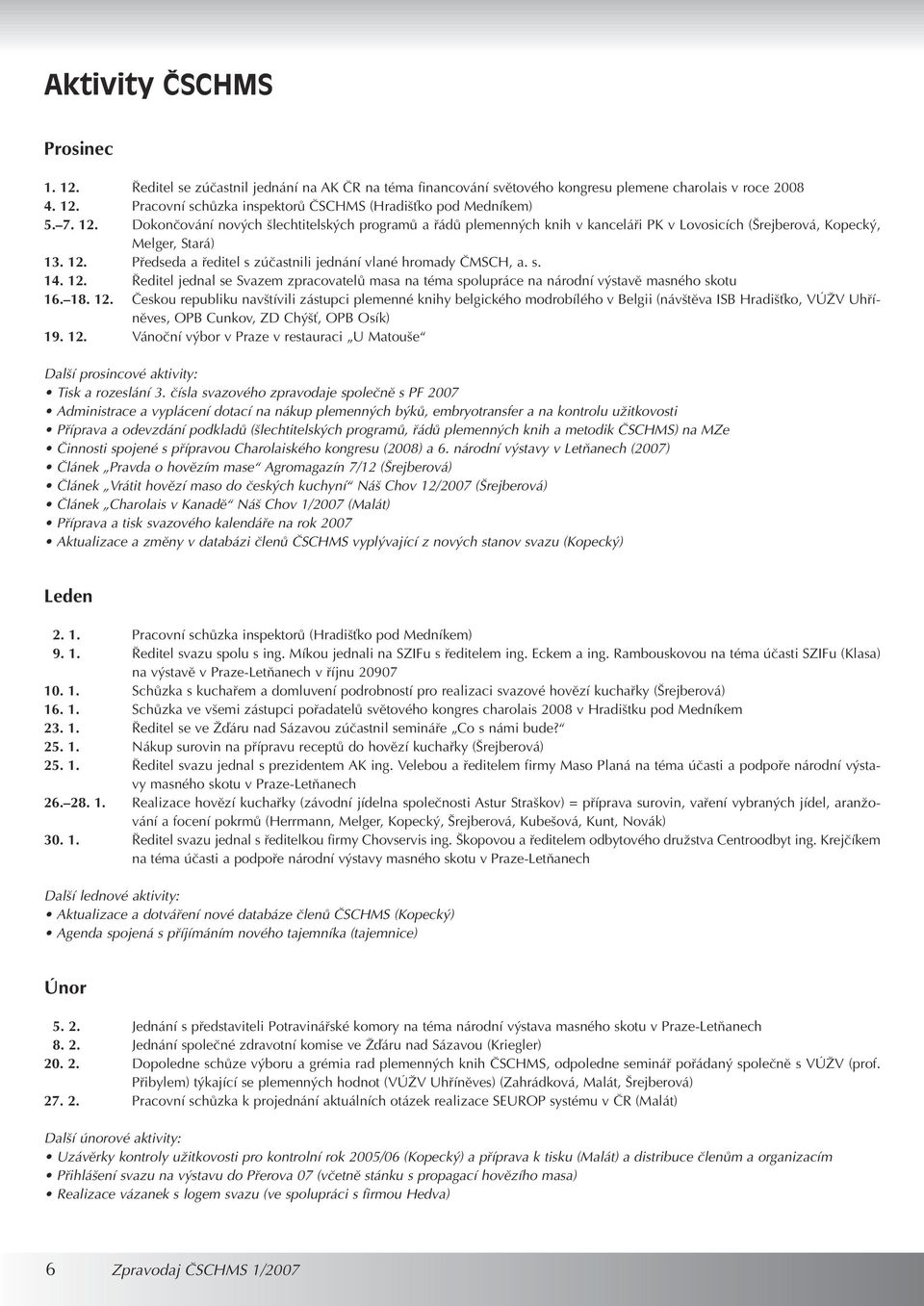 s. 14. 12. editel jednal se Svazem zpracovatelû masa na téma spolupráce na národní v stavû masného skotu 16. 18. 12. âeskou republiku nav tívili zástupci plemenné knihy belgického modrobílého v Belgii (náv tûva ISB Hradi Èko, VÚÎV Uhfiínûves, OPB Cunkov, ZD Ch È, OPB Osík) 19.