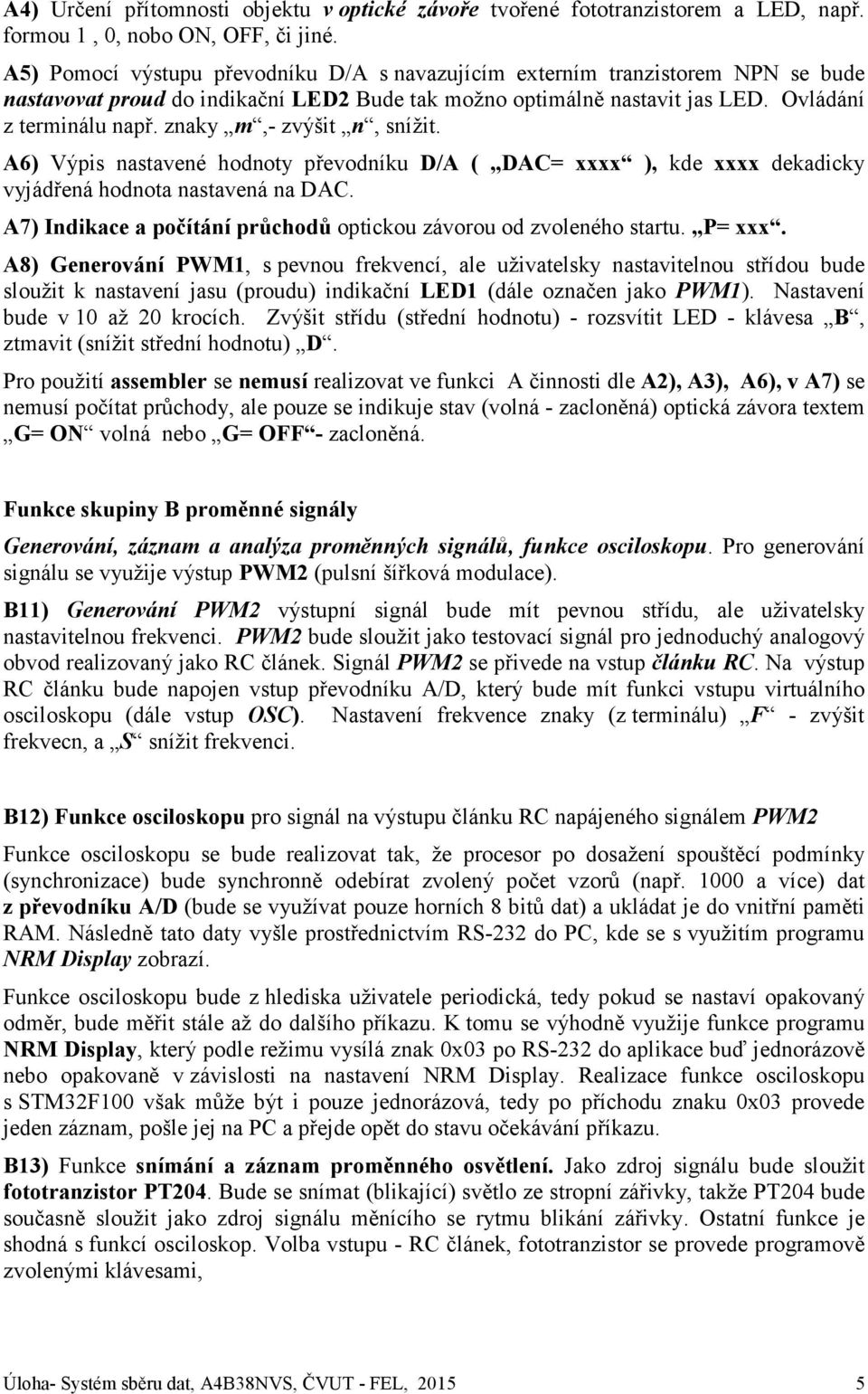 znaky m,- zvýšit n, snížit. A6) Výpis nastavené hodnoty převodníku D/A ( DAC= xxxx ), kde xxxx dekadicky vyjádřená hodnota nastavená na DAC.