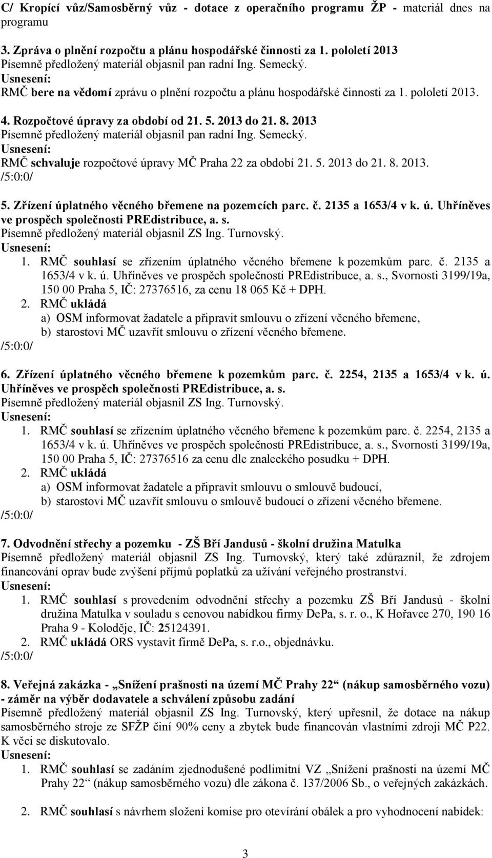 Rozpočtové úpravy za období od 21. 5. 2013 do 21. 8. 2013 Písemně předložený materiál objasnil pan radní Ing. Semecký. RMČ schvaluje rozpočtové úpravy MČ Praha 22 za období 21. 5. 2013 do 21. 8. 2013. 5. Zřízení úplatného věcného břemene na pozemcích parc.