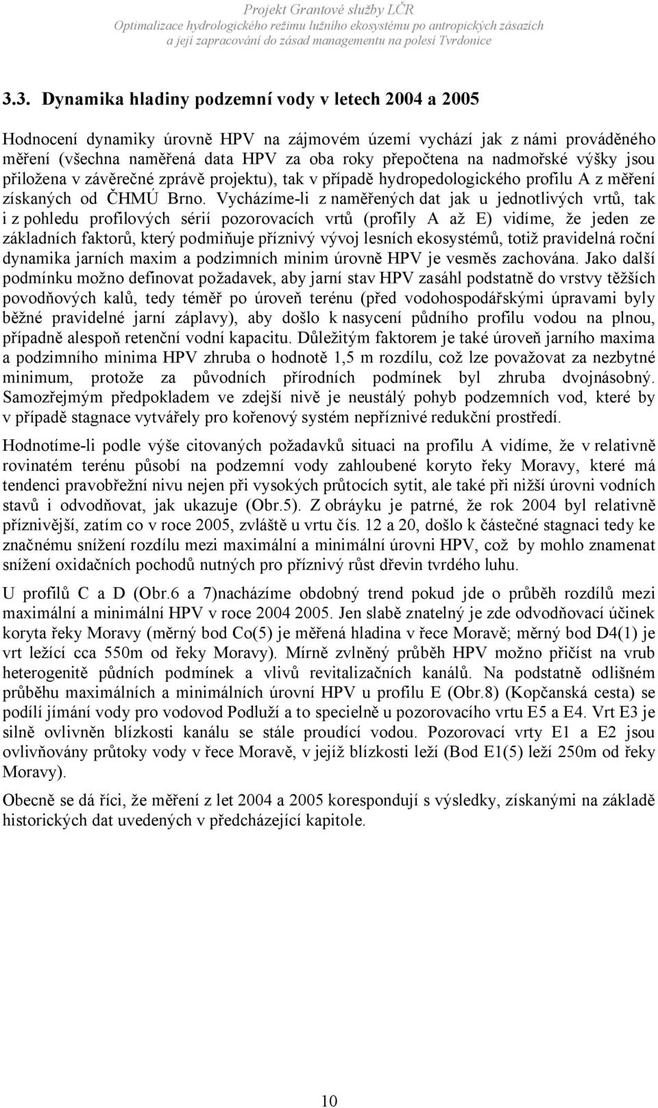 Vycházíme-li z naměřených dat jak u jednotlivých vrtů, tak i z pohledu profilových sérií pozorovacích vrtů (profily A až E) vidíme, že jeden ze základních faktorů, který podmiňuje příznivý vývoj