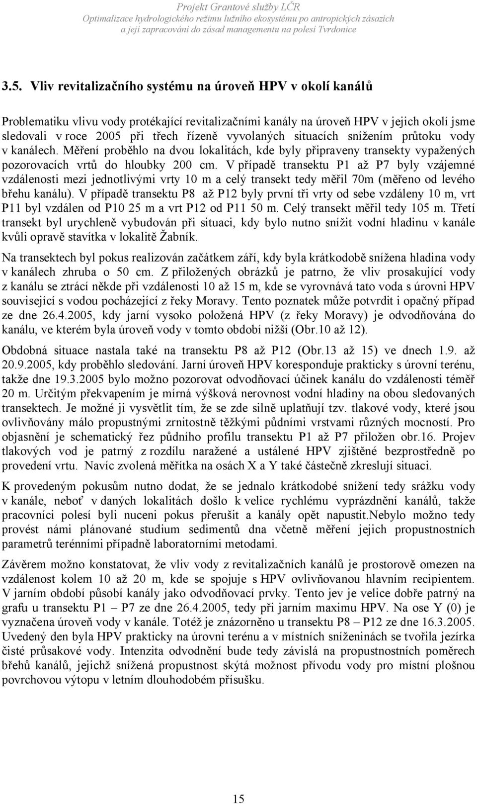 V případě transektu P1 až P7 byly vzájemné vzdálenosti mezi jednotlivými vrty 10 m a celý transekt tedy měřil 70m (měřeno od levého břehu kanálu).