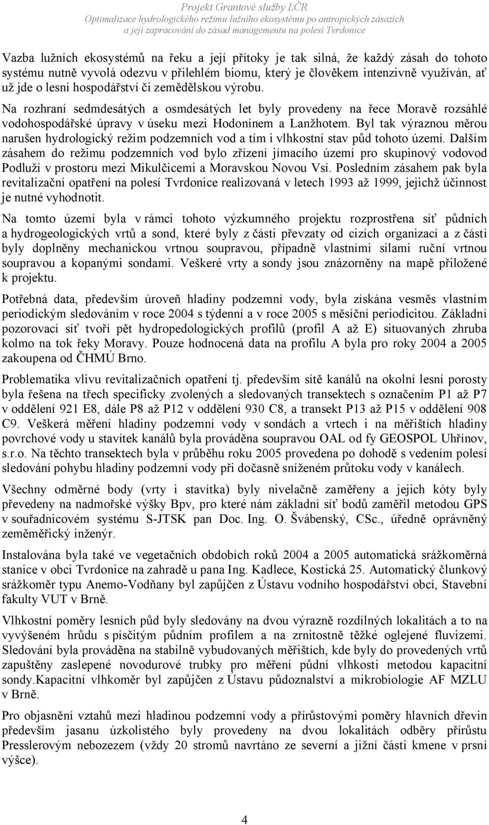 Byl tak výraznou měrou narušen hydrologický režim podzemních vod a tím i vlhkostní stav půd tohoto území.