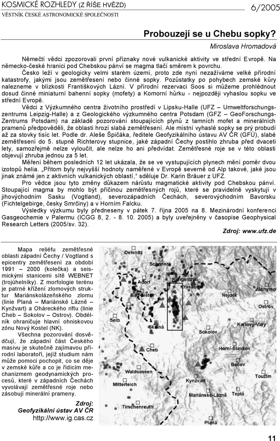 Česko leží v geologicky velmi starém území, proto zde nyní nezažíváme velké přírodní katastrofy, jakými jsou zemětřesení nebo činné sopky.