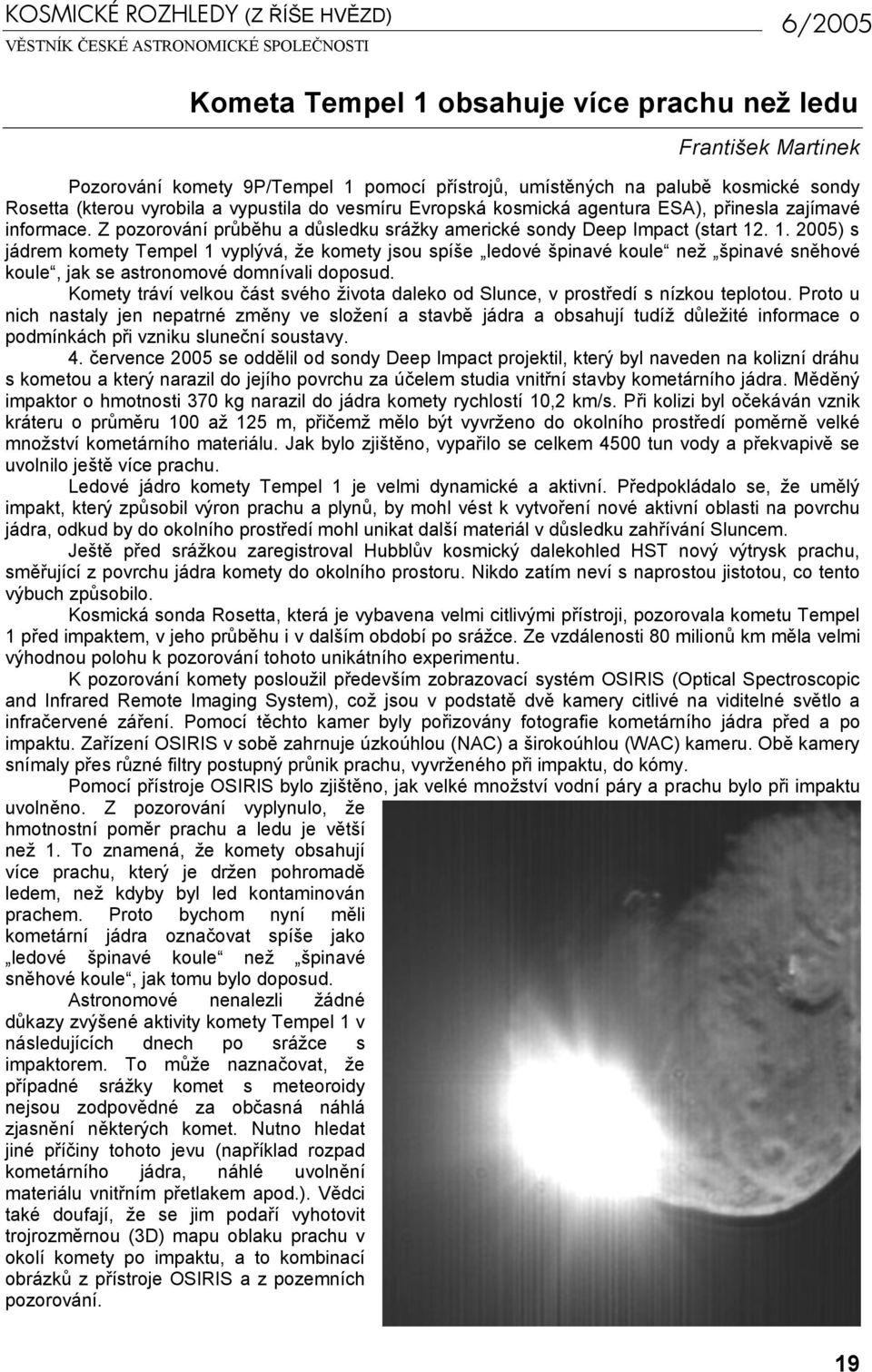 . 1. 2005) s jádrem komety Tempel 1 vyplývá, že komety jsou spíše ledové špinavé koule než špinavé sněhové koule, jak se astronomové domnívali doposud.