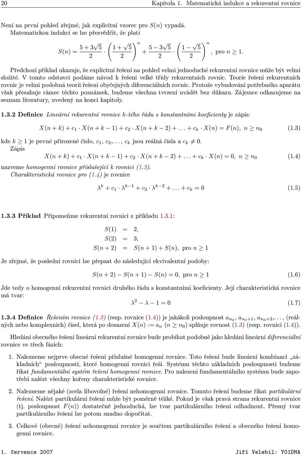 2 2 2 2 Předchozí příklad ukazuje, že explicitní řešení na pohled velmi jednoduché rekurentní rovnice může být velmi složité. V tomto odstavci podáme návod k řešení velké třídy rekurentních rovnic.
