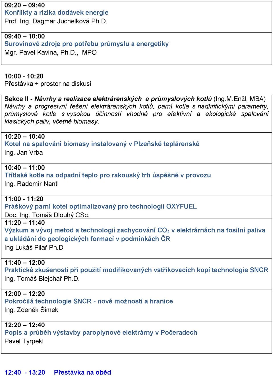 paliv, včetně biomasy. 10:20 10:40 Kotel na spalování biomasy instalovaný v Plzeňské teplárenské Ing. Jan Vrba 10:40 11:00 Třítlaké kotle na odpadní teplo pro rakouský trh úspěšně v provozu Ing.