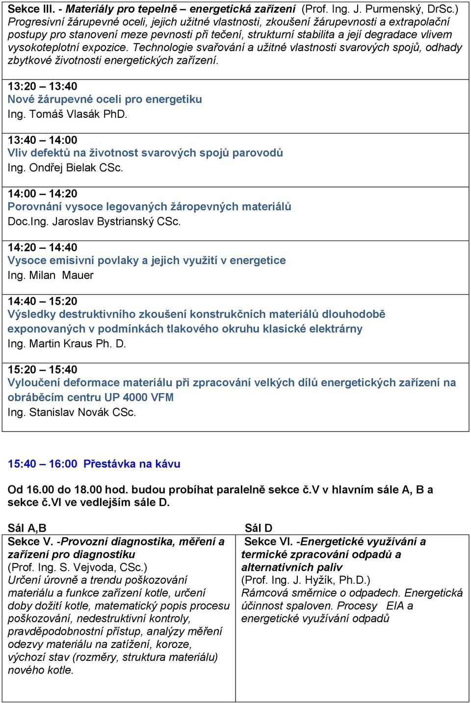 vysokoteplotní expozice. Technologie svařování a užitné vlastnosti svarových spojů, odhady zbytkové životnosti energetických zařízení. 13:20 13:40 Nové žárupevné oceli pro energetiku Ing.