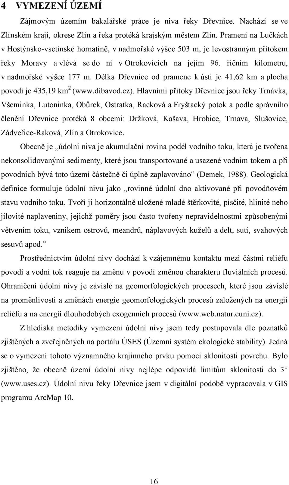 říčním kilometru, v nadmořské výšce 177 m. Délka Dřevnice od pramene k ústí je 41,62 km a plocha povodí je 435,19 km 2 (www.dibavod.cz).