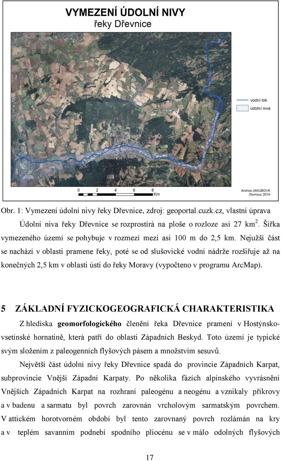 Nejužší část se nachází v oblasti pramene řeky, poté se od slušovické vodní nádrže rozšiřuje až na konečných 2,5 km v oblasti ústí do řeky Moravy (vypočteno v programu ArcMap).