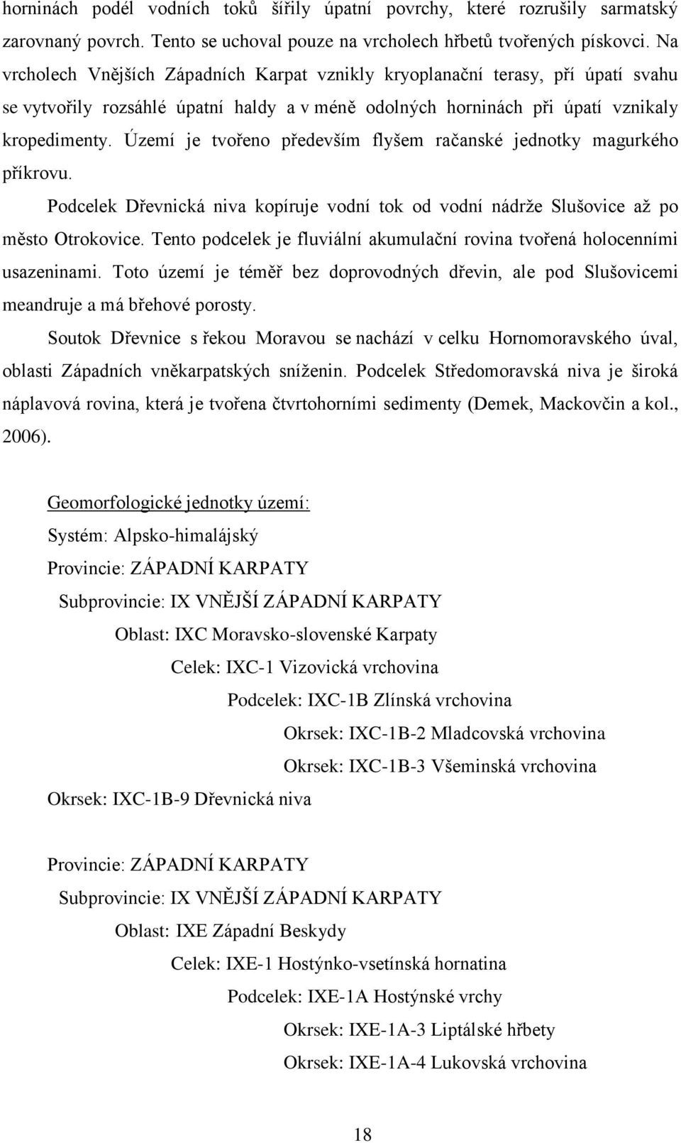 Území je tvořeno především flyšem račanské jednotky magurkého příkrovu. Podcelek Dřevnická niva kopíruje vodní tok od vodní nádrže Slušovice až po město Otrokovice.