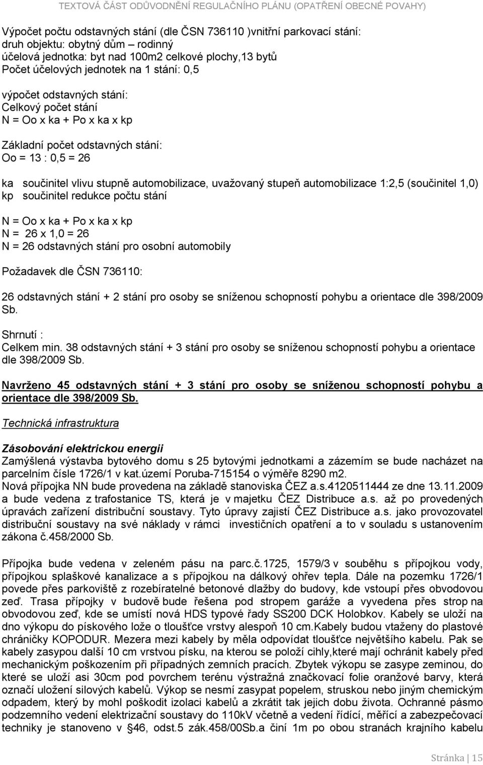 automobilizace 1:2,5 (součinitel 1,0) kp součinitel redukce počtu stání N = Oo x ka + Po x ka x kp N = 26 x 1,0 = 26 N = 26 odstavných stání pro osobní automobily Požadavek dle ČSN 736110: 26