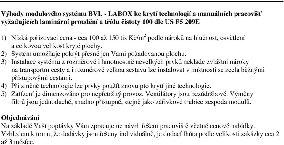 3) Instalace systému z rozměrově i hmotnostně nevelkých prvků neklade zvláštní nároky na transportní cesty a i rozměrově velkou sestavu lze instalovat v místnosti se zcela běžnými přístupovými