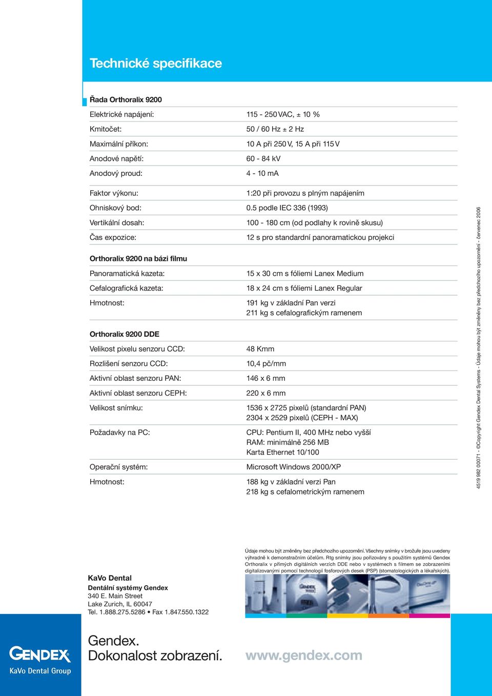 5 podle IEC 336 (1993) Vertikální dosah: Čas expozice: Orthoralix 9200 na bázi filmu Panoramatická kazeta: Cefalografická kazeta: Hmotnost: Orthoralix 9200 DDE Velikost pixelu senzoru CCD: Rozlišení