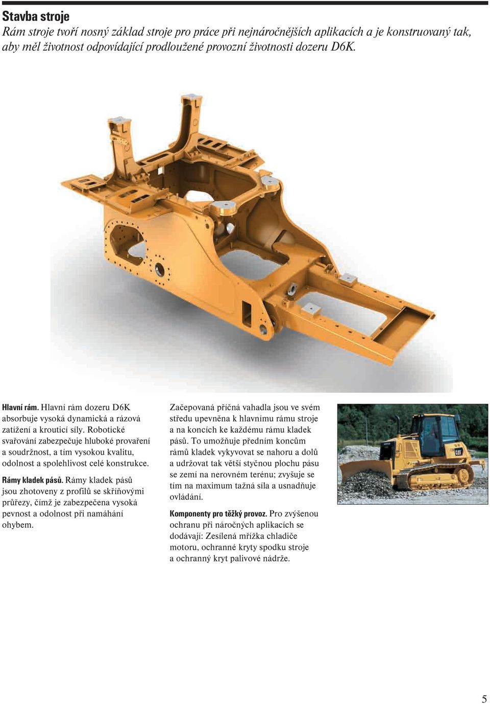 Robotické svařování zabezpečuje hluboké provaření a soudržnost, a tím vysokou kvalitu, odolnost a spolehlivost celé konstrukce. Rámy kladek pásů.