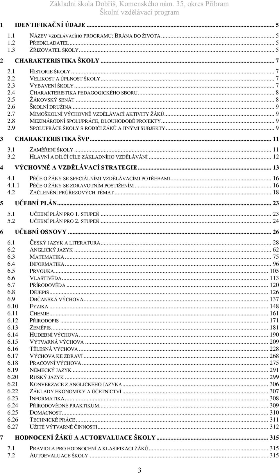 .. 9 2.9 SPOLUPRÁCE ŠKOLY S RODIČI ŽÁKŮ A JINÝMI SUBJEKTY... 9 3 CHARAKTERISTIKA ŠVP... 11 3.1 ZAMĚŘENÍ ŠKOLY... 11 3.2 HLAVNÍ A DÍLČÍ CÍLE ZÁKLADNÍHO VZDĚLÁVÁNÍ... 12 4 VÝCHOVNÉ A VZDĚLÁVACÍ STRATEGIE.