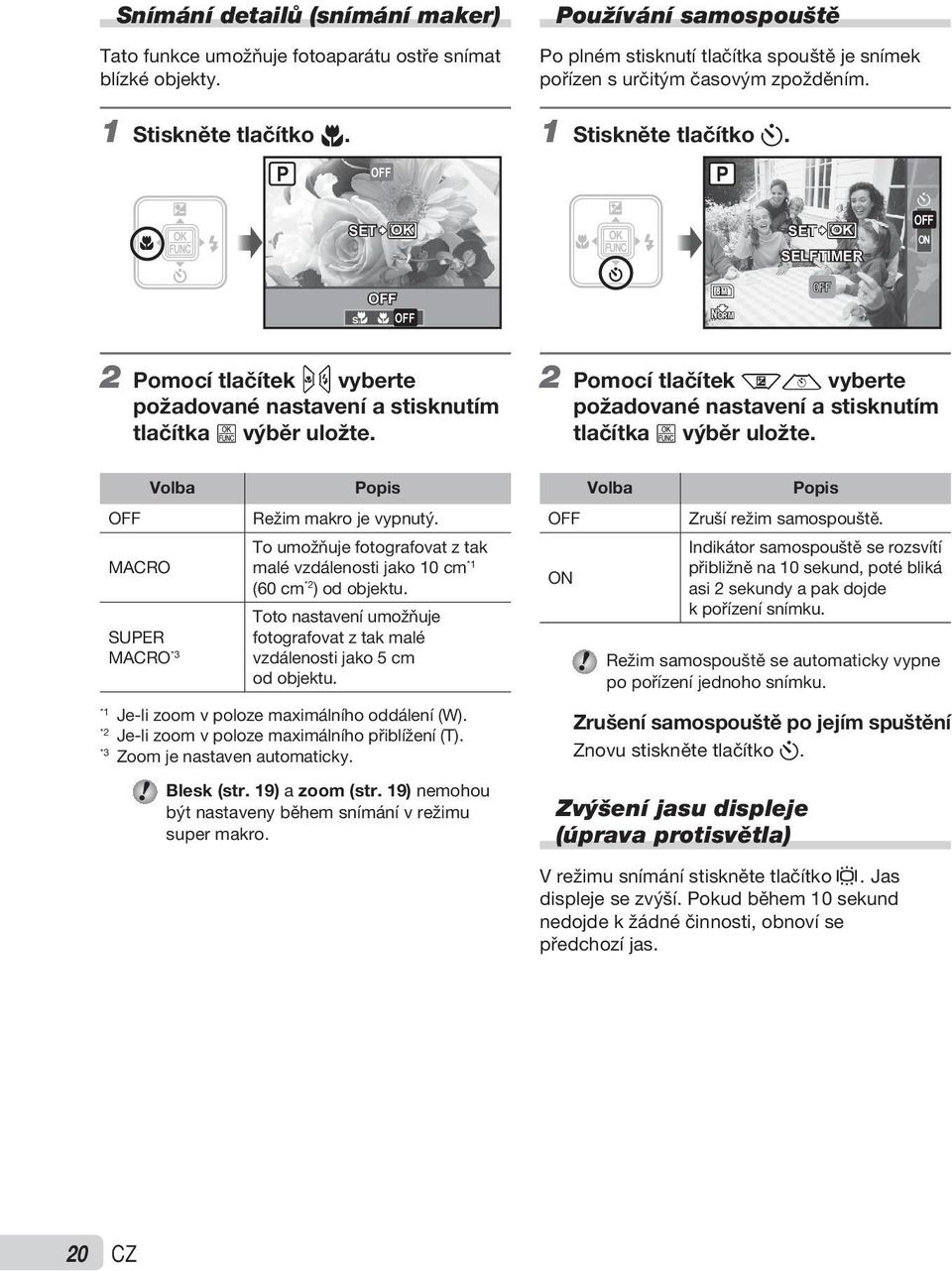 OFF MACRO Volba SUPER MACRO *3 Popis Režim makro je vypnutý. To umožňuje fotografovat z tak malé vzdálenosti jako 10 cm *1 (60 cm *2 ) od objektu.