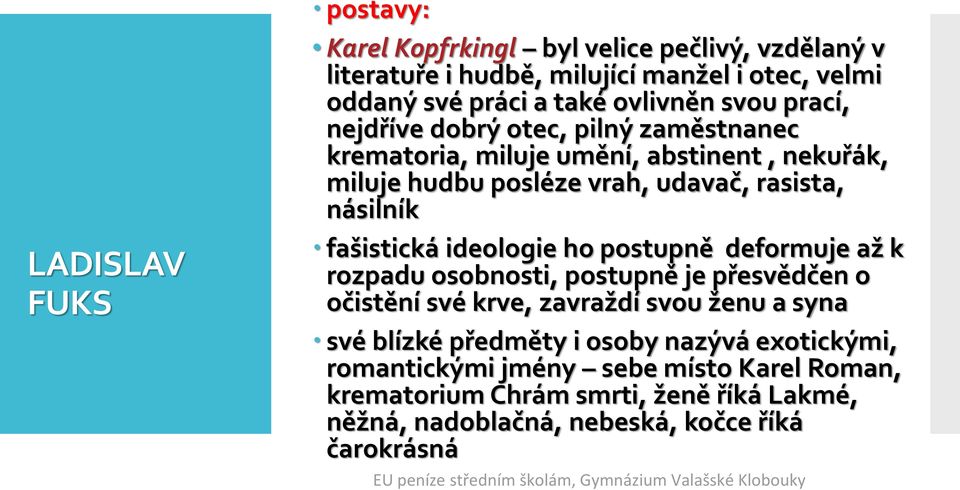 ideologie ho postupně deformuje až k rozpadu osobnosti, postupně je přesvědčen o očistění své krve, zavraždí svou ženu a syna své blízké předměty i