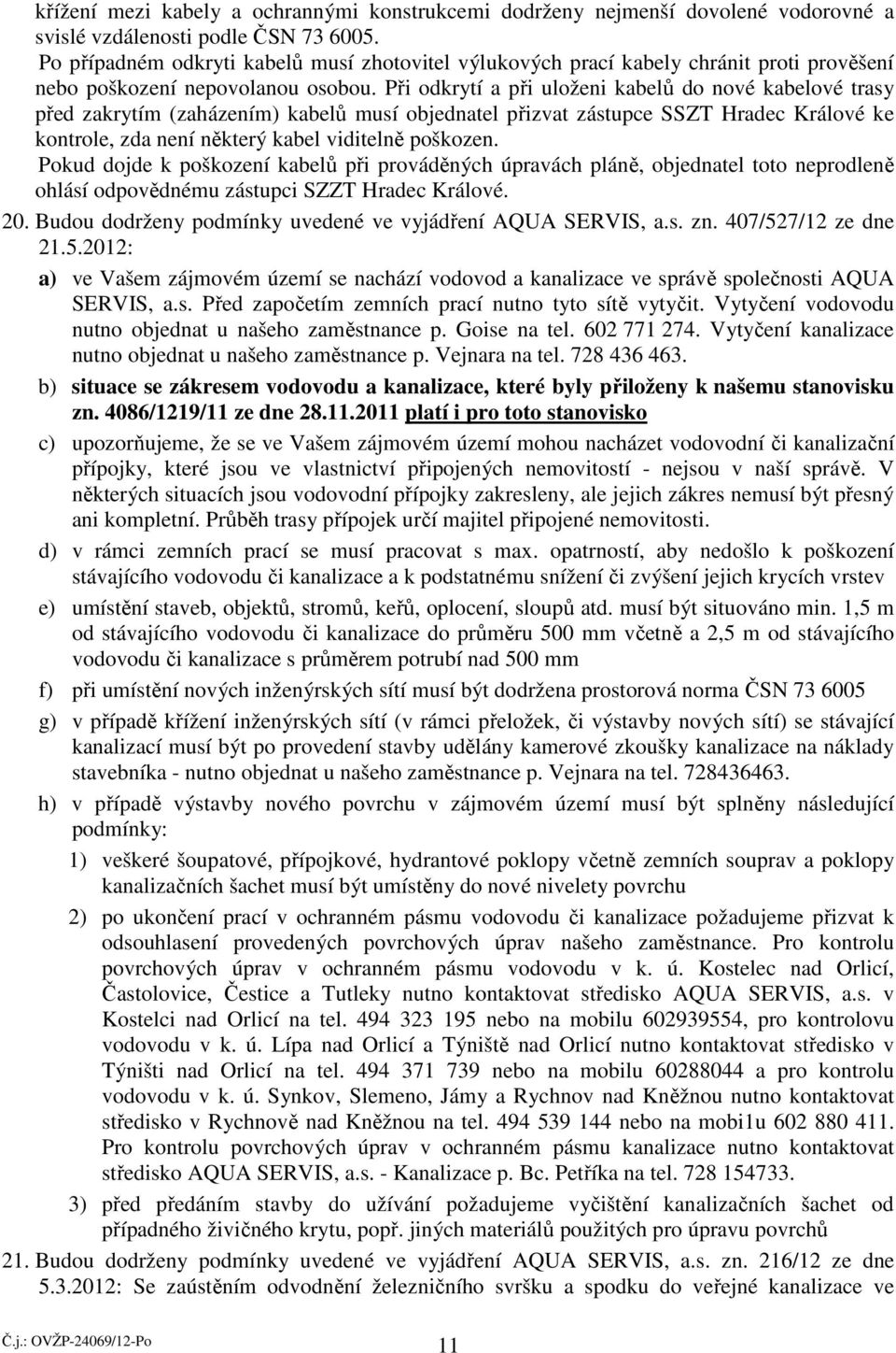 Při odkrytí a při uloženi kabelů do nové kabelové trasy před zakrytím (zaházením) kabelů musí objednatel přizvat zástupce SSZT Hradec Králové ke kontrole, zda není některý kabel viditelně poškozen.