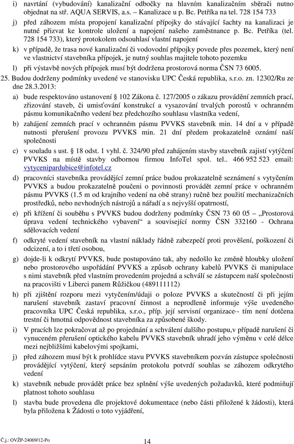 728 154 733), který protokolem odsouhlasí vlastní napojení k) v případě, že trasa nové kanalizační či vodovodní přípojky povede přes pozemek, který není ve vlastnictví stavebníka přípojek, je nutný