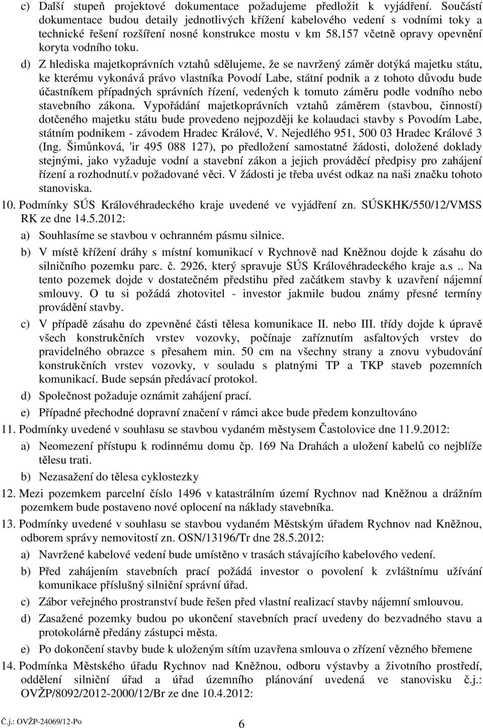 d) Z hlediska majetkoprávních vztahů sdělujeme, že se navržený záměr dotýká majetku státu, ke kterému vykonává právo vlastníka Povodí Labe, státní podnik a z tohoto důvodu bude účastníkem případných