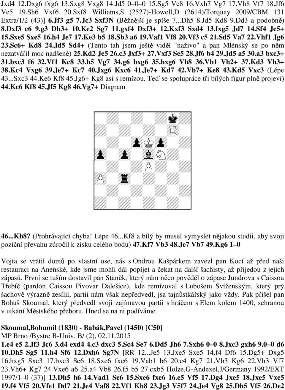 Vaf1 Vf8 20.Vf3 c5 21.Sd5 Va7 22.Vhf1 Jg6 23.Sc6+ Kd8 24.Jd5 Sd4+ (Tento tah jsem ještě viděl "naživo" a pan Mlénský se po něm nezatvářil moc nadšeně) 25.Kd2 Je5 26.c3 Jxf3+ 27.Vxf3 Se5 28.Jf6 b4 29.