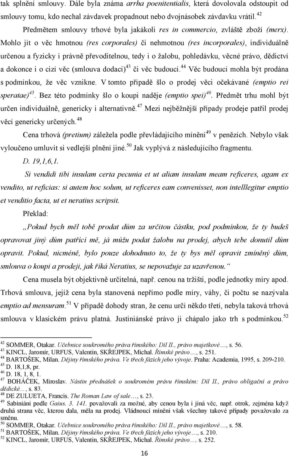 Mohlo jít o věc hmotnou (res corporales) či nehmotnou (res incorporales), individuálně určenou a fyzicky i právně převoditelnou, tedy i o ţalobu, pohledávku, věcné právo, dědictví a dokonce i o cizí