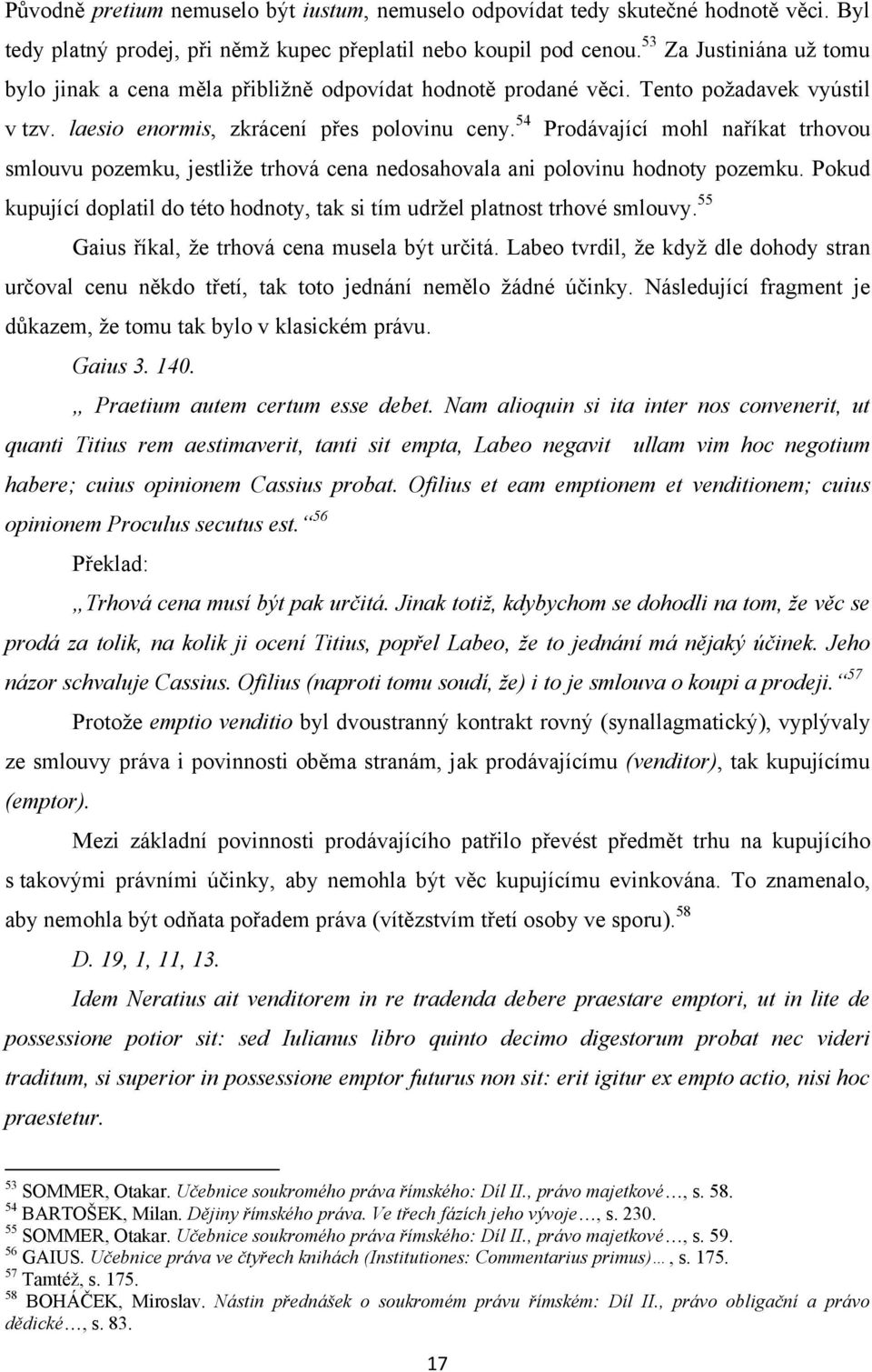 54 Prodávající mohl naříkat trhovou smlouvu pozemku, jestliţe trhová cena nedosahovala ani polovinu hodnoty pozemku. Pokud kupující doplatil do této hodnoty, tak si tím udrţel platnost trhové smlouvy.