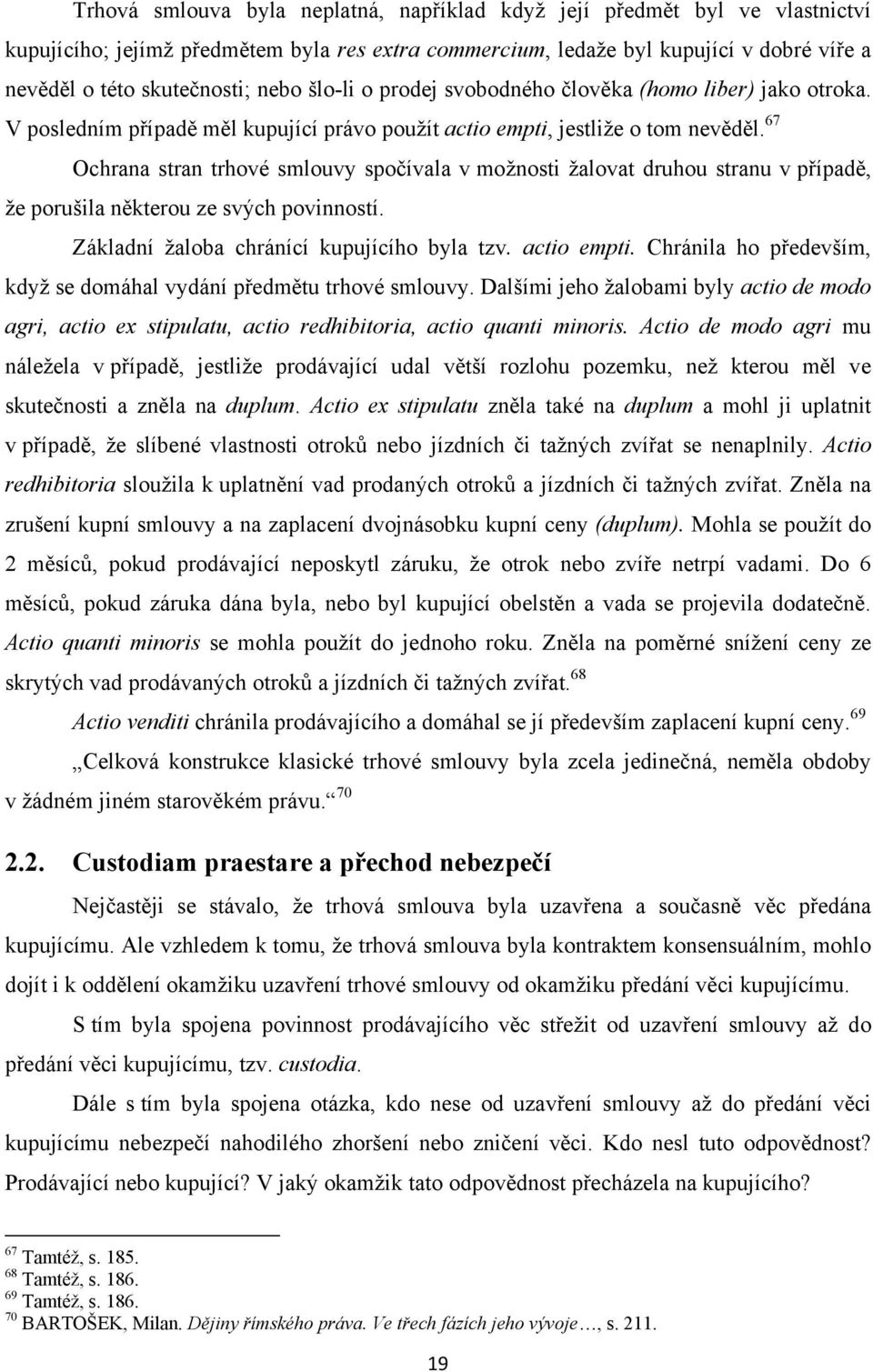 67 Ochrana stran trhové smlouvy spočívala v moţnosti ţalovat druhou stranu v případě, ţe porušila některou ze svých povinností. Základní ţaloba chránící kupujícího byla tzv. actio empti.